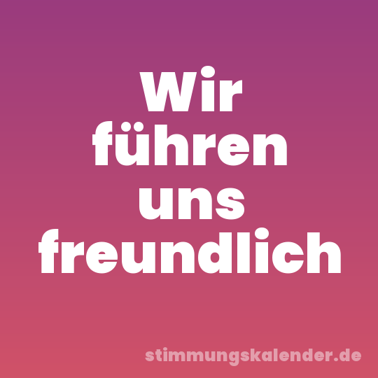 Wir führen uns freundlich