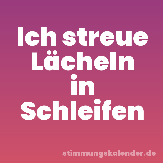 Ich streue Lächeln in Schleifen
