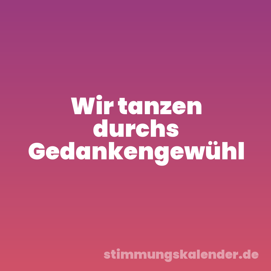 Wir tanzen durchs Gedankengewühl