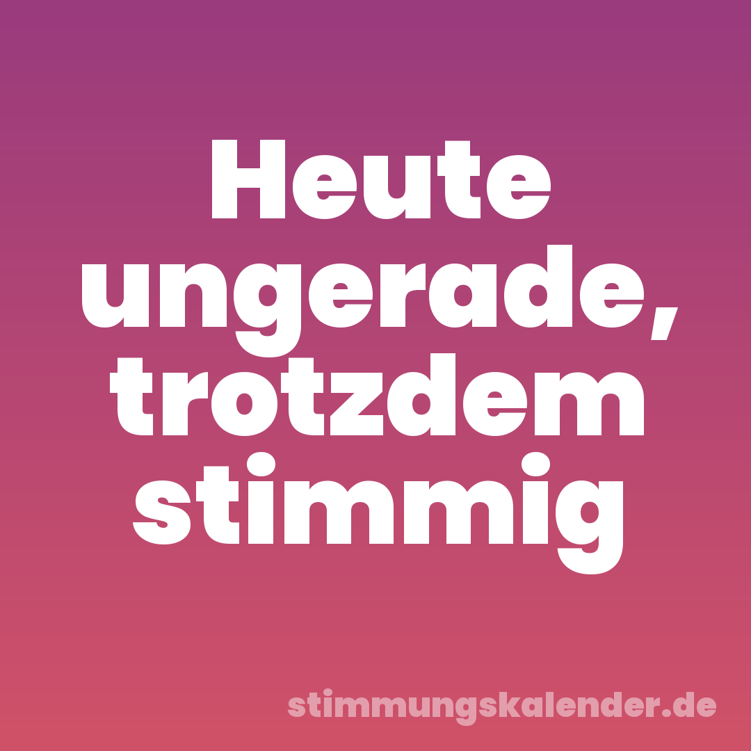 Heute ungerade, trotzdem stimmig
