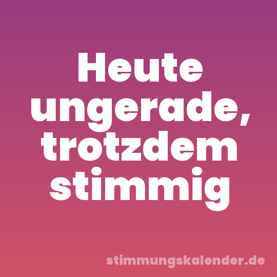 Heute ungerade, trotzdem stimmig