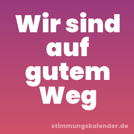 Wir sind auf gutem Weg