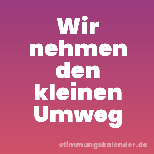 Wir nehmen den kleinen Umweg