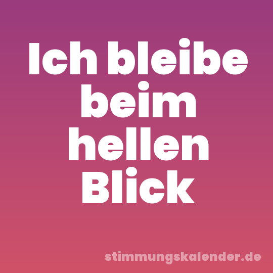Ich bleibe beim hellen Blick