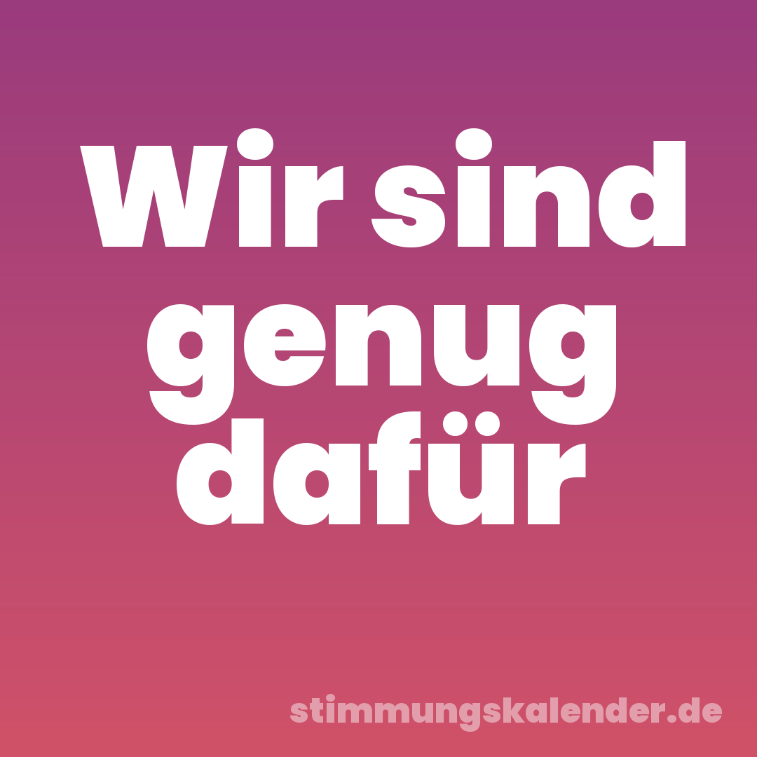 Wir sind genug dafür
