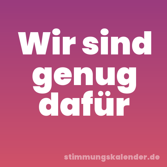 Wir sind genug dafür