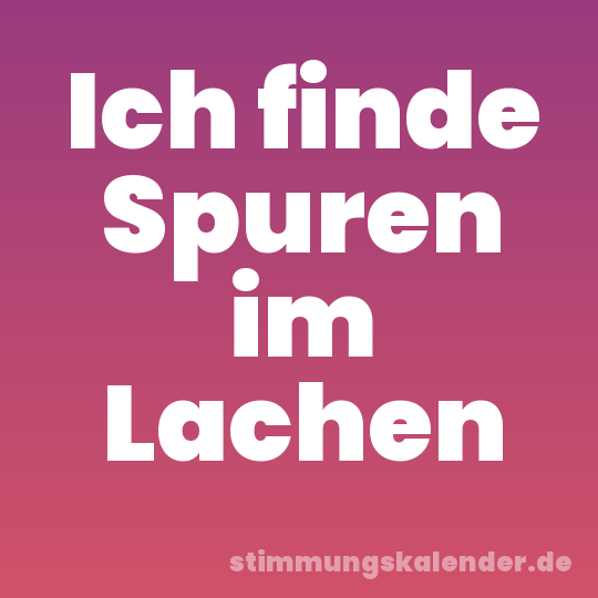 Ich finde Spuren im Lachen