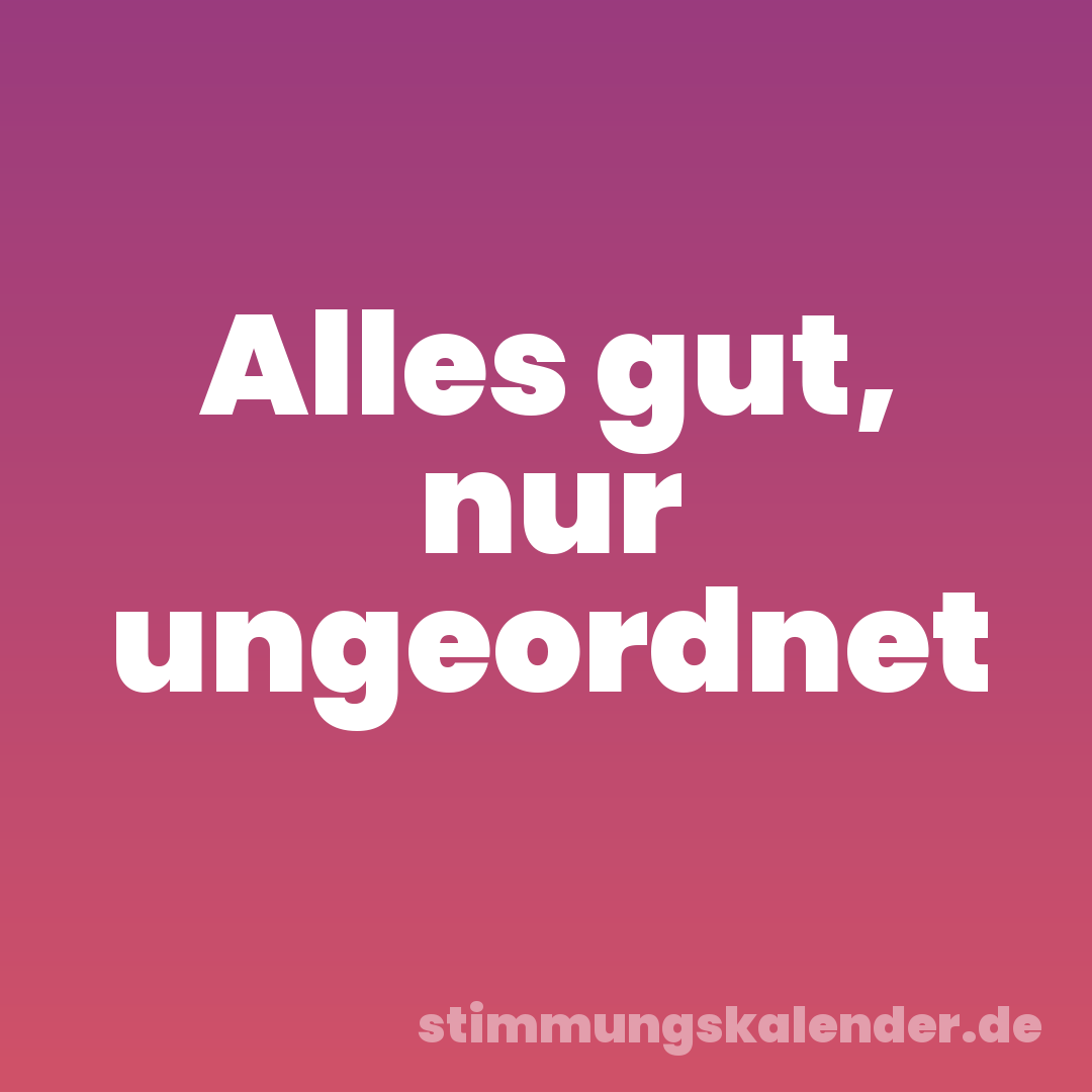 Alles gut, nur ungeordnet