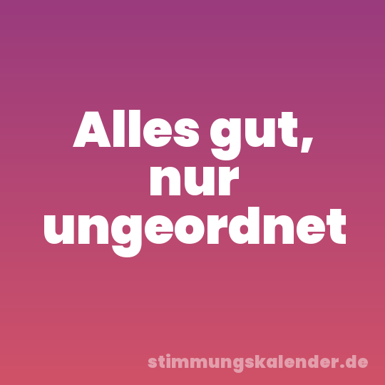 Alles gut, nur ungeordnet
