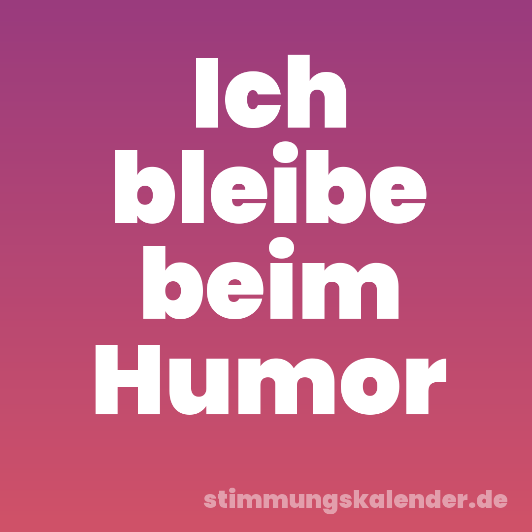 Ich bleibe beim Humor