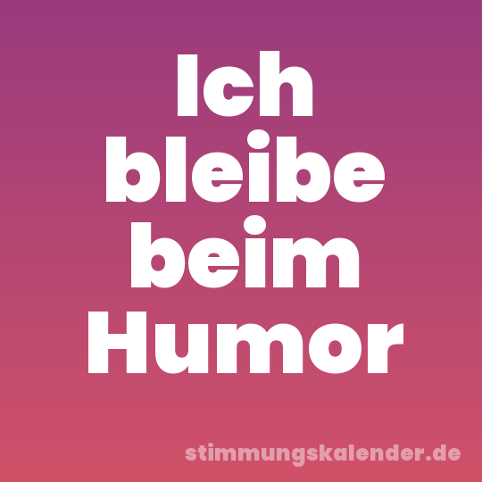 Ich bleibe beim Humor