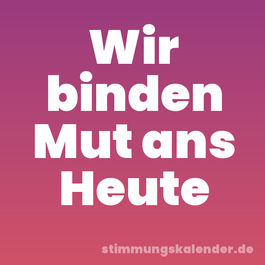 Wir binden Mut ans Heute