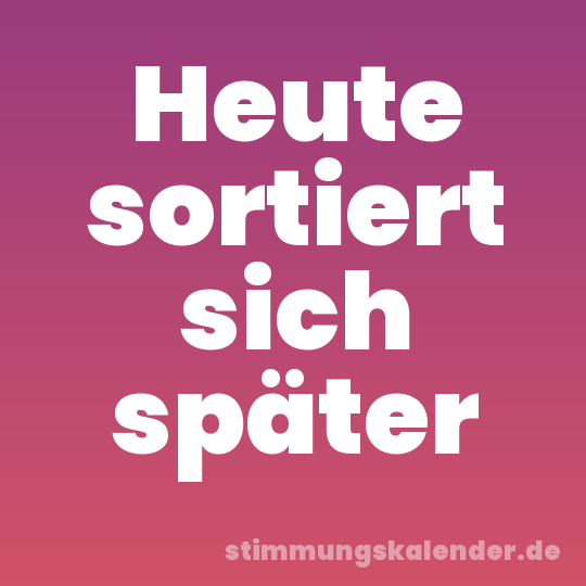 Heute sortiert sich später