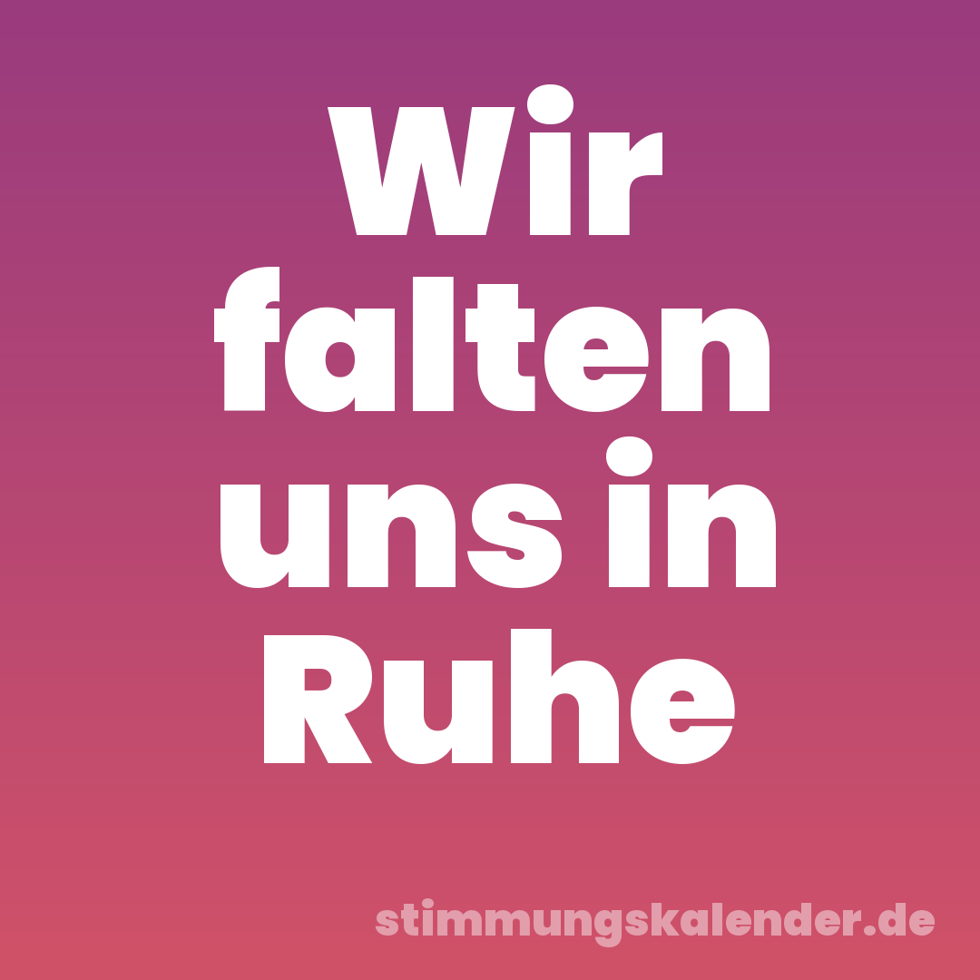 Wir falten uns in Ruhe