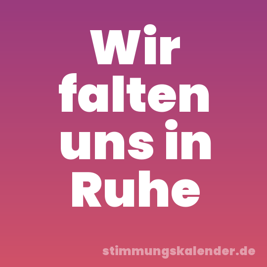 Wir falten uns in Ruhe
