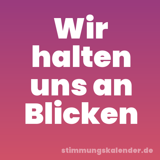 Wir halten uns an Blicken