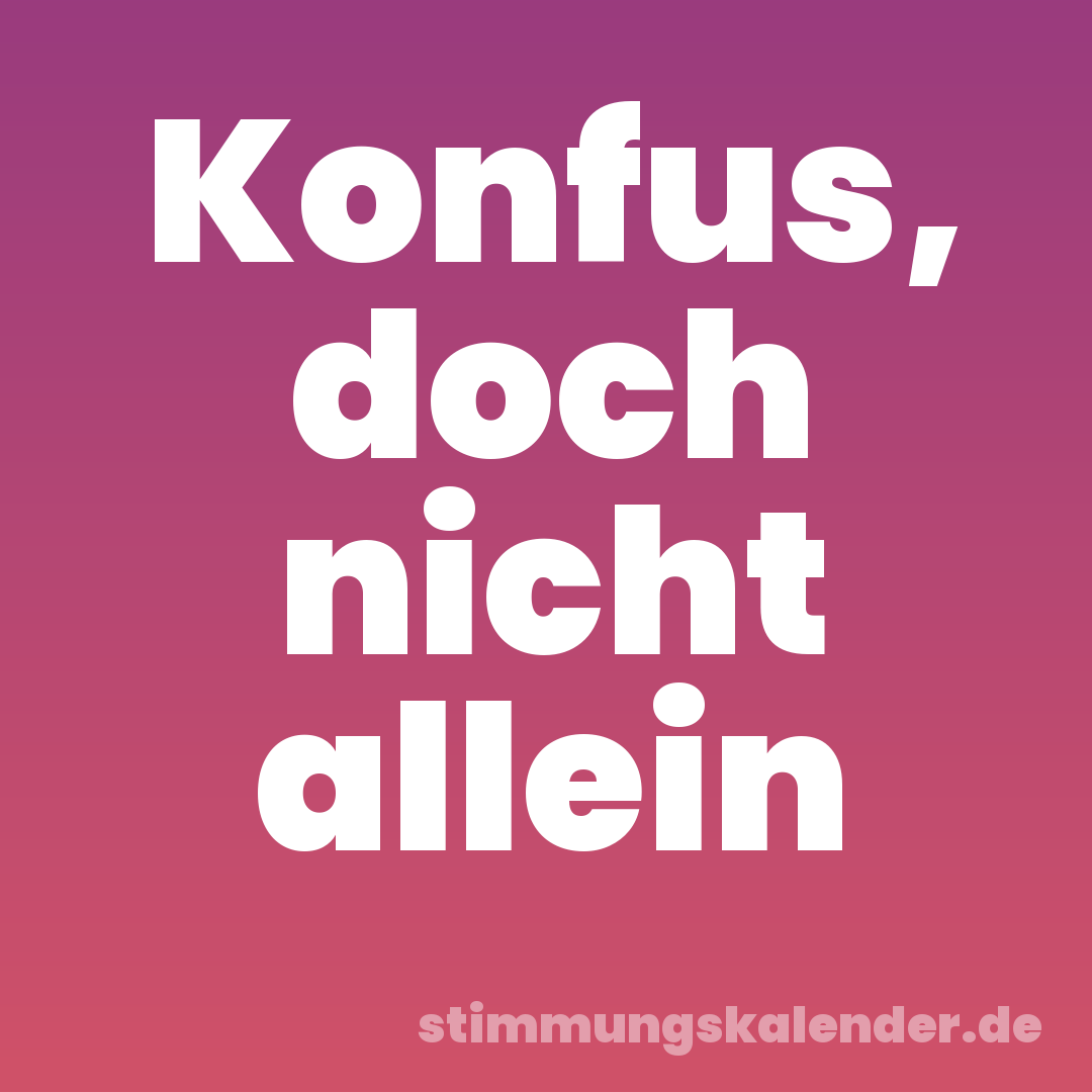 Konfus, doch nicht allein