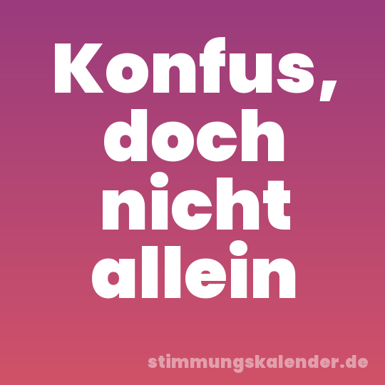 Konfus, doch nicht allein