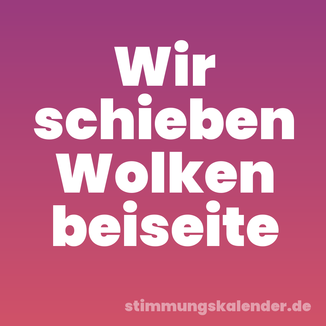 Wir schieben Wolken beiseite