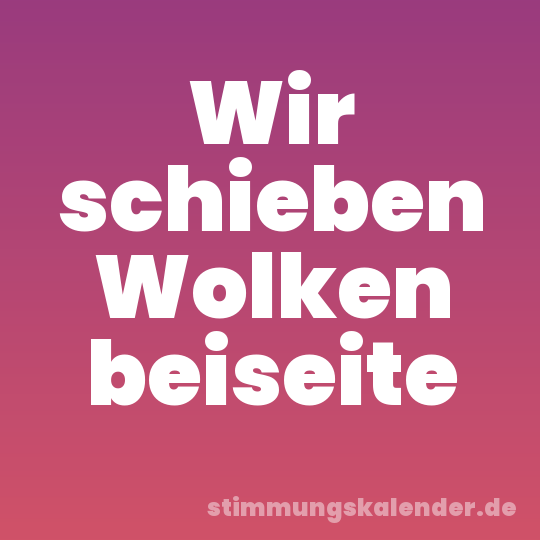 Wir schieben Wolken beiseite