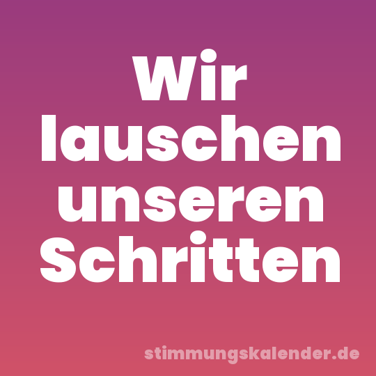 Wir lauschen unseren Schritten