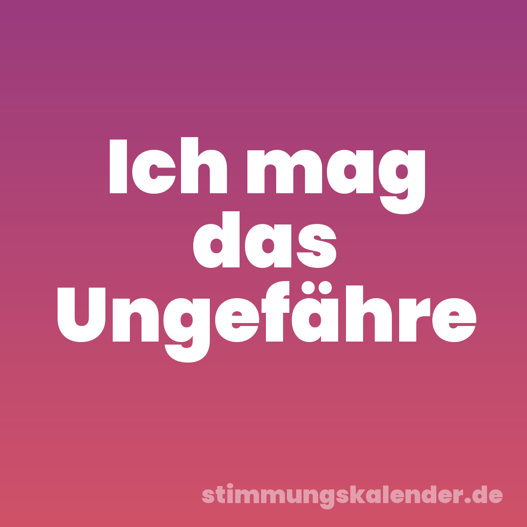 Ich mag das Ungefähre