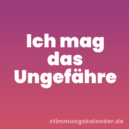 Ich mag das Ungefähre