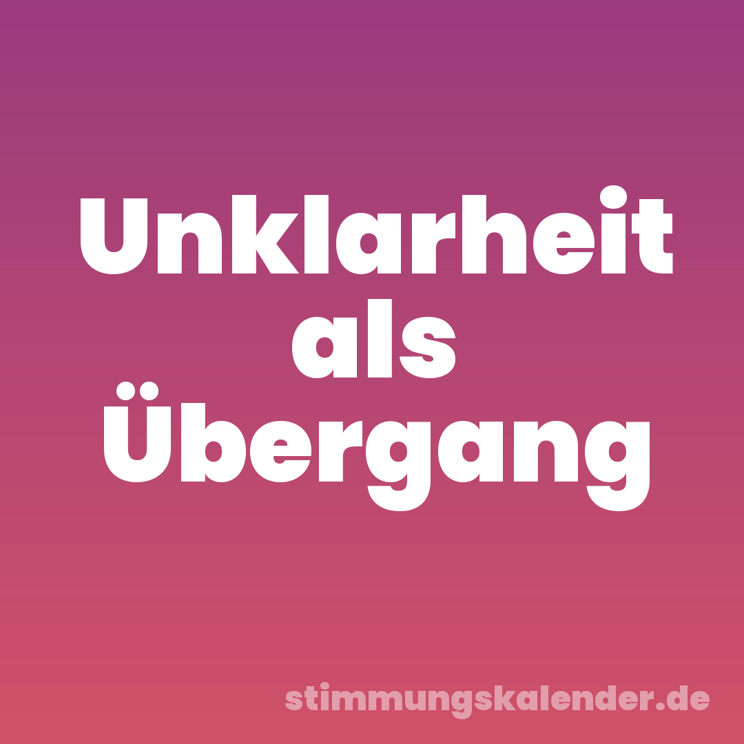Unklarheit als Übergang