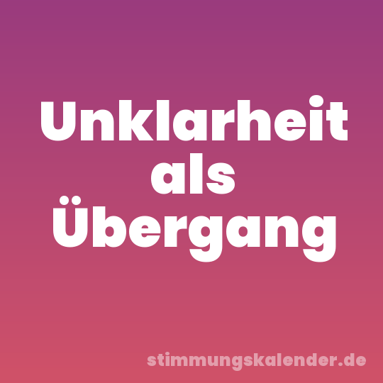 Unklarheit als Übergang