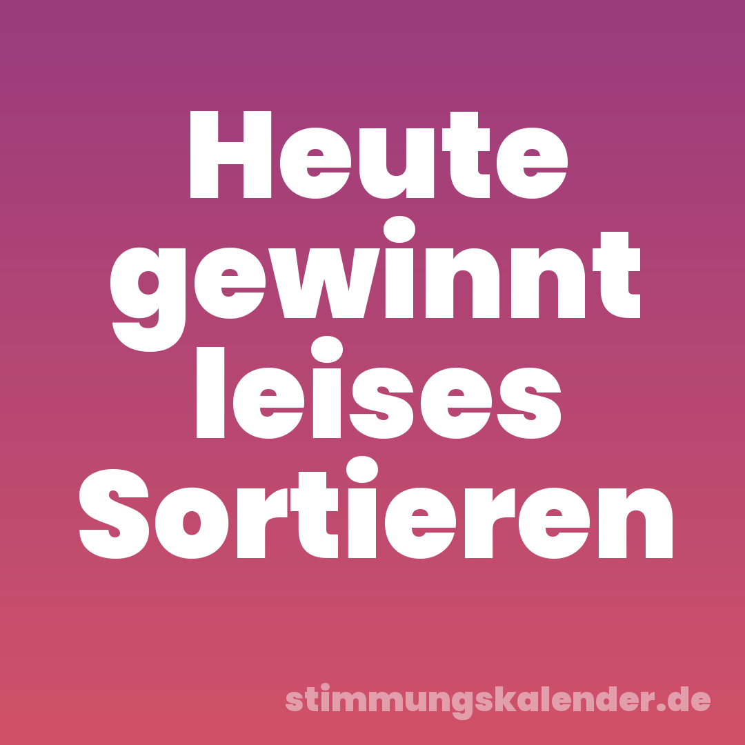 Heute gewinnt leises Sortieren