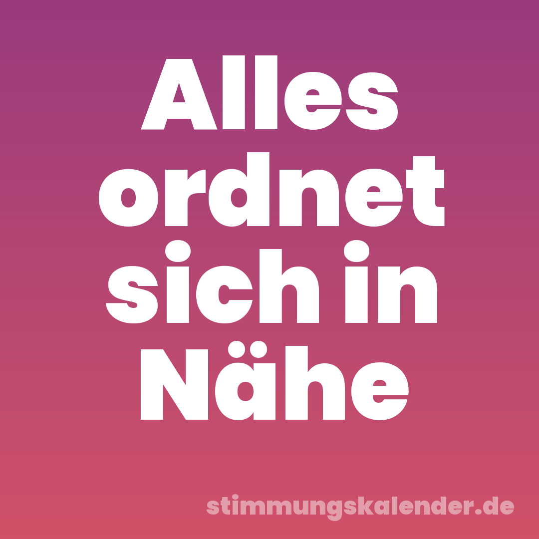 Alles ordnet sich in Nähe