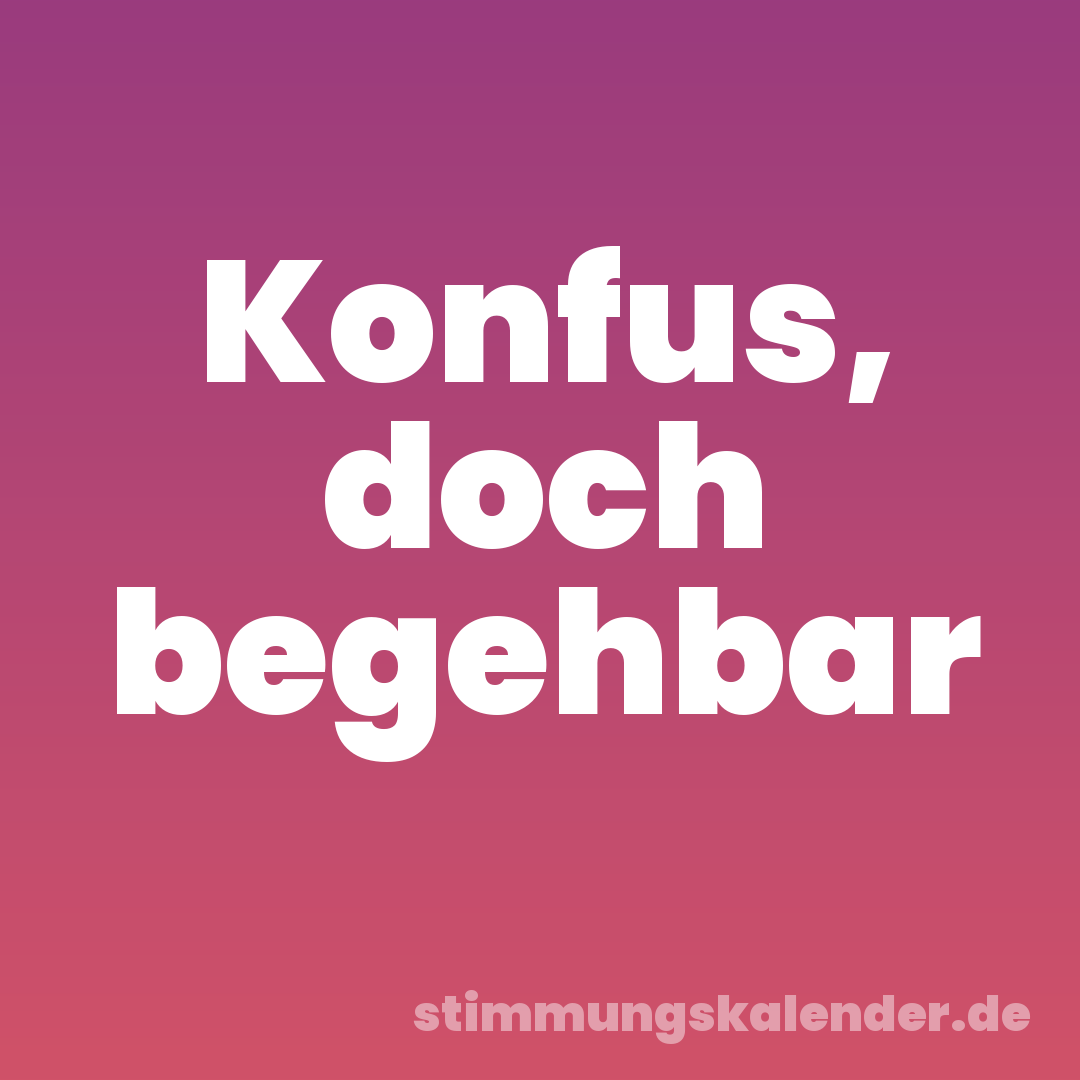 Konfus, doch begehbar