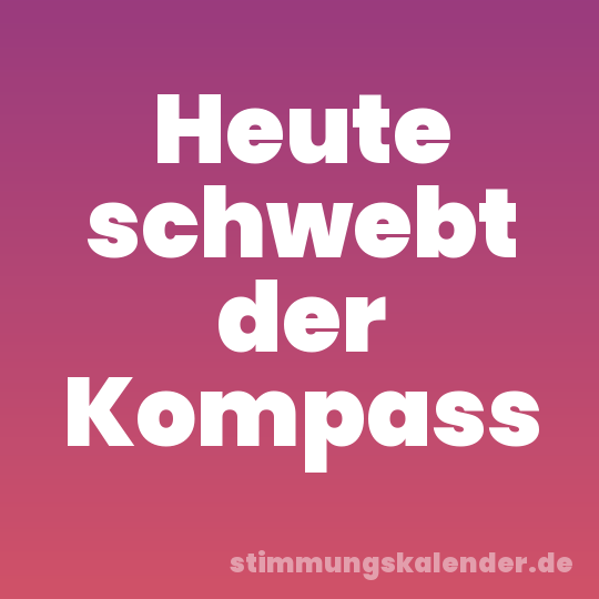 Heute schwebt der Kompass