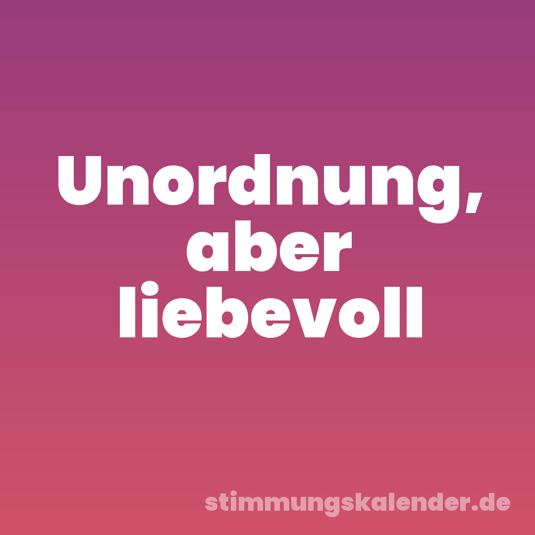 Unordnung, aber liebevoll