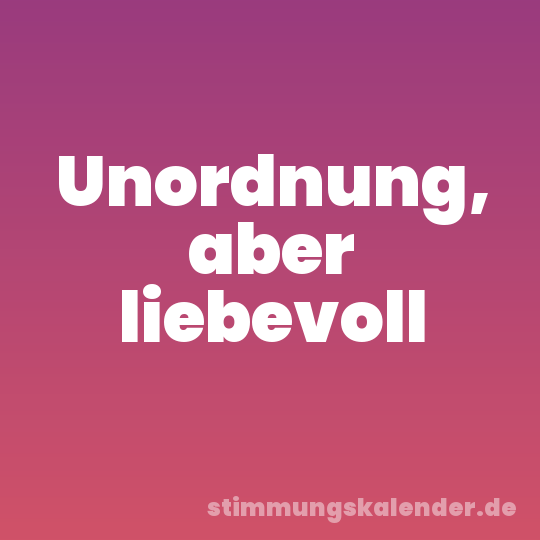 Unordnung, aber liebevoll