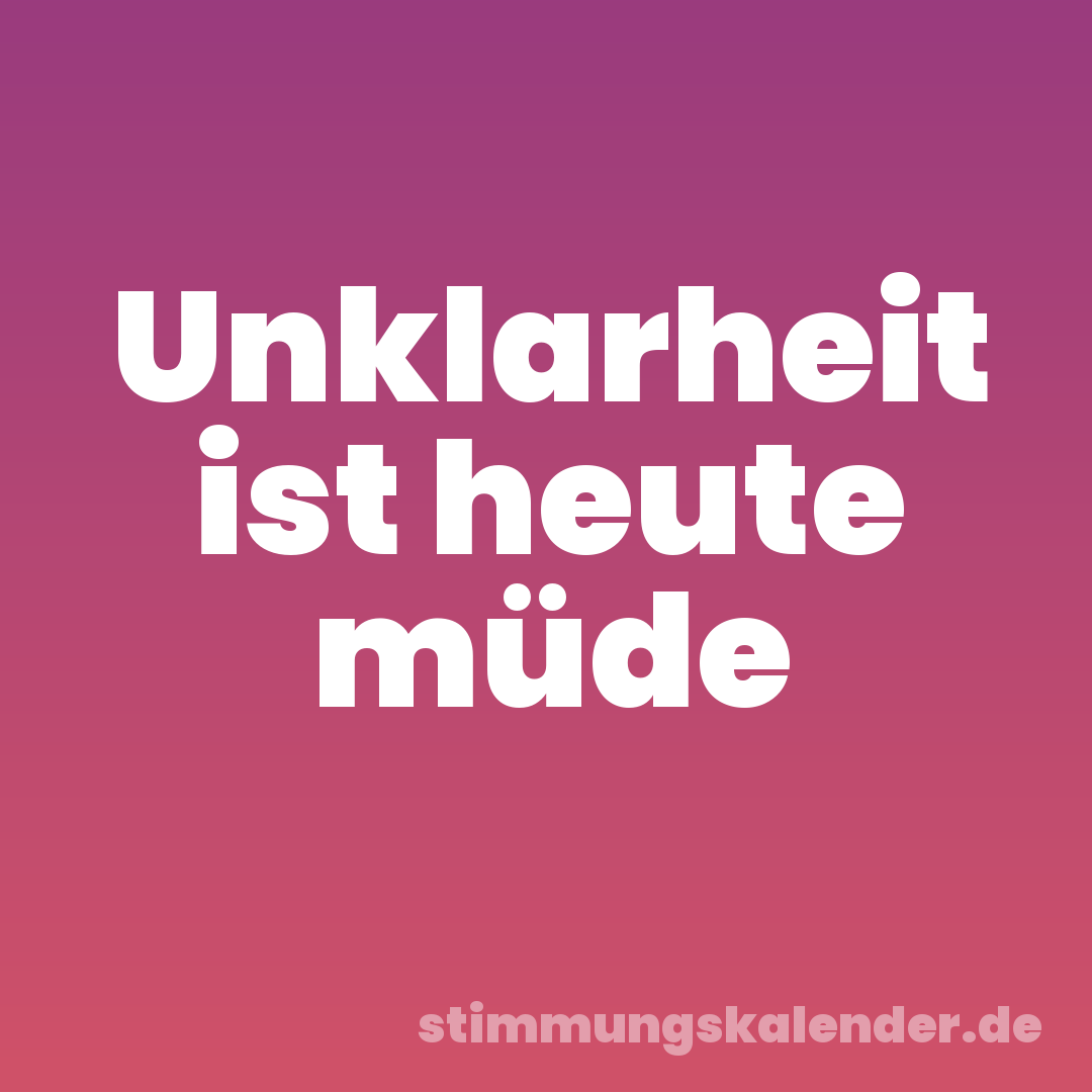 Unklarheit ist heute müde
