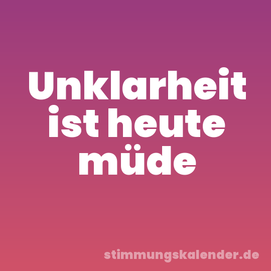 Unklarheit ist heute müde