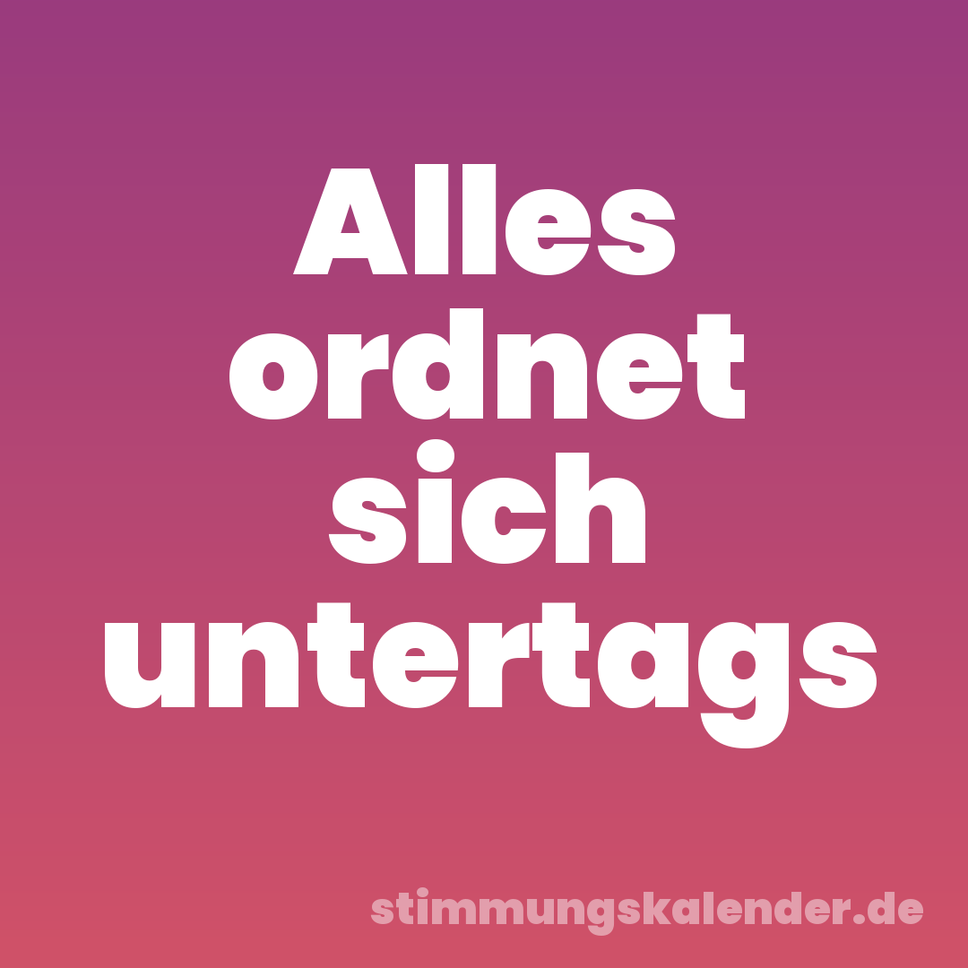 Alles ordnet sich untertags