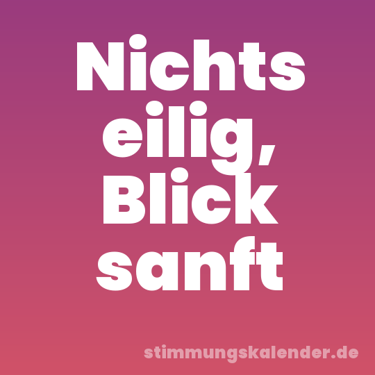 Nichts eilig, Blick sanft