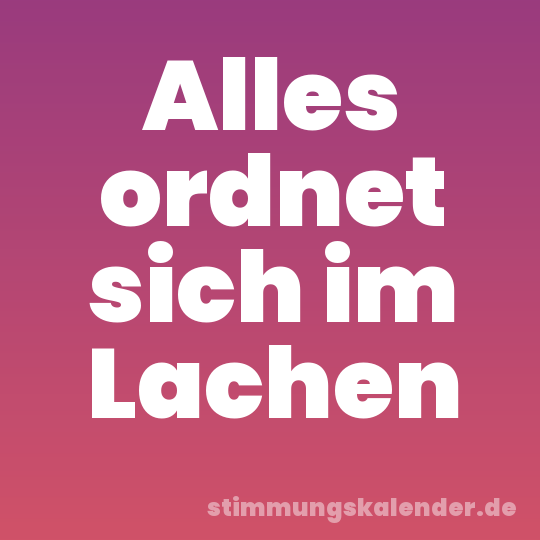 Alles ordnet sich im Lachen