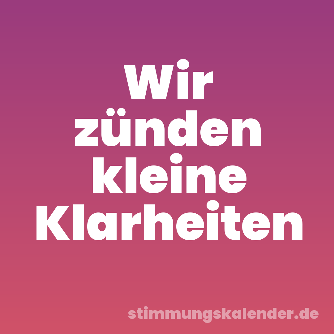 Wir zünden kleine Klarheiten