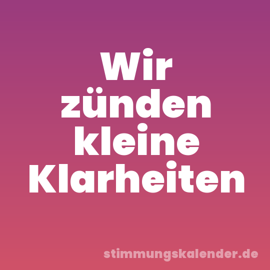 Wir zünden kleine Klarheiten