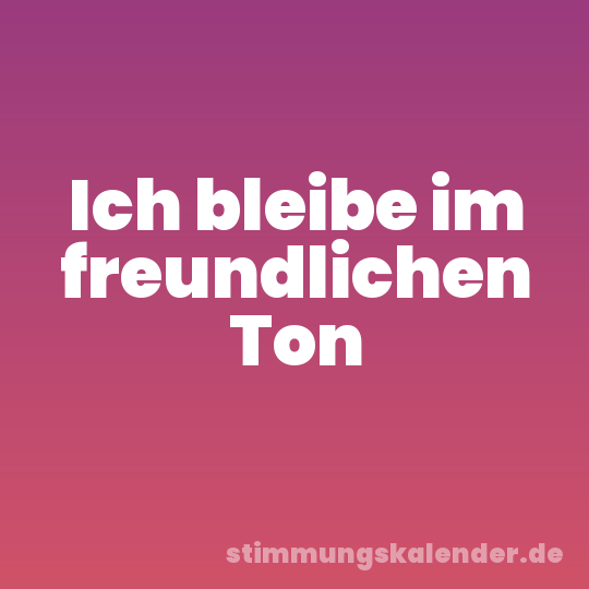 Ich bleibe im freundlichen Ton