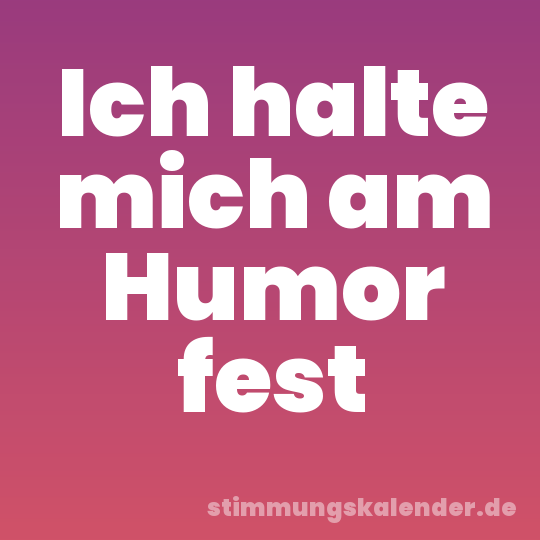 Ich halte mich am Humor fest