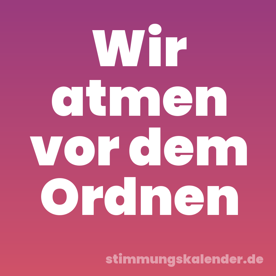 Wir atmen vor dem Ordnen