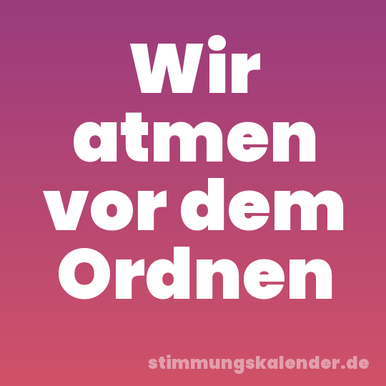 Wir atmen vor dem Ordnen
