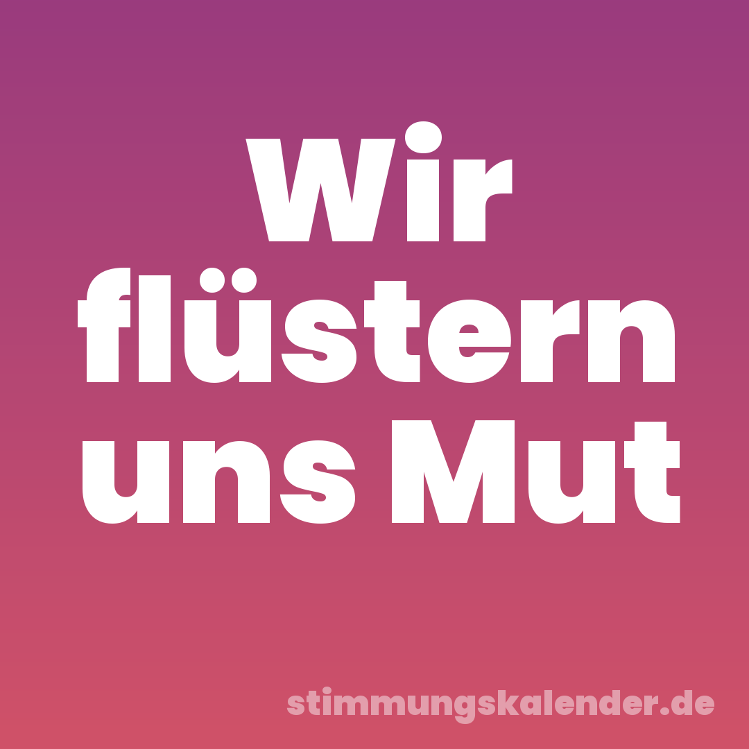 Wir flüstern uns Mut