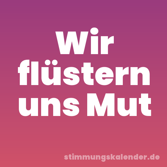 Wir flüstern uns Mut