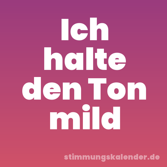 Ich halte den Ton mild