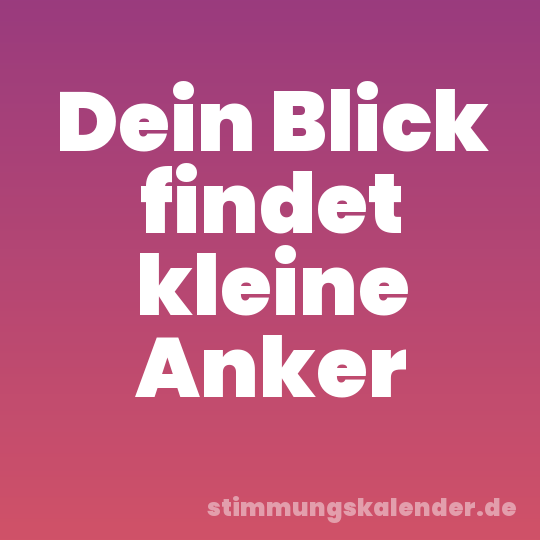 Dein Blick findet kleine Anker